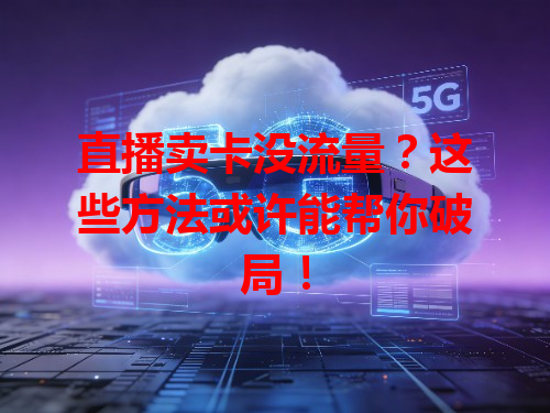 直播卖卡没流量？这些方法或许能帮你破局！