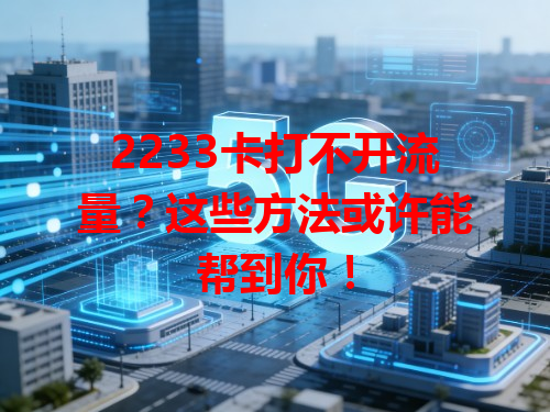 2233卡打不开流量？这些方法或许能帮到你！