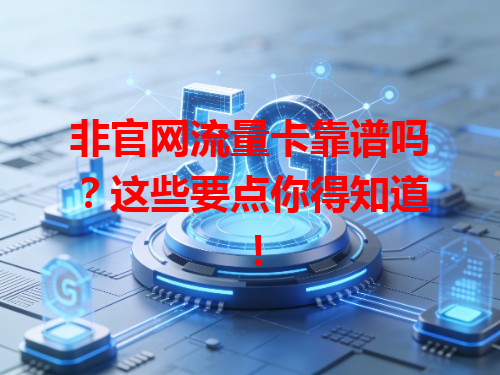 非官网流量卡靠谱吗？这些要点你得知道！