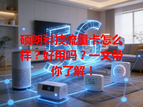 硕朗科技流量卡怎么样？好用吗？一文带你了解！