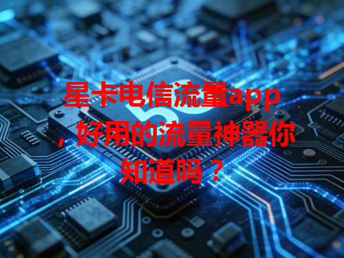 星卡电信流量app，好用的流量神器你知道吗？