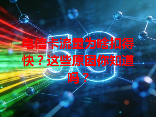 电信卡流量为啥扣得快？这些原因你知道吗？