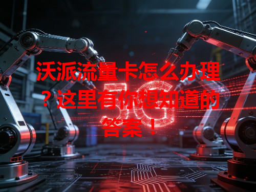 沃派流量卡怎么办理？这里有你想知道的答案！
