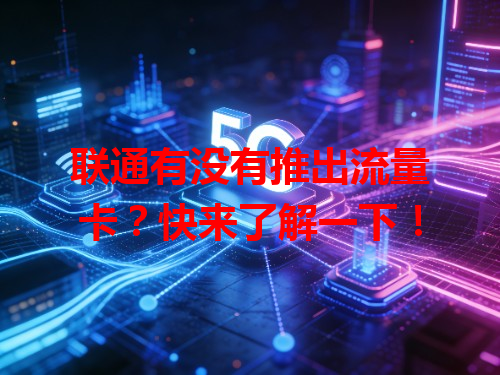 联通有没有推出流量卡？快来了解一下！