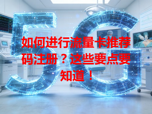 如何进行流量卡推荐码注册？这些要点要知道！