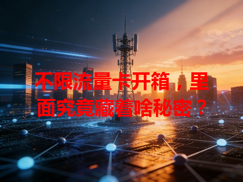 不限流量卡开箱，里面究竟藏着啥秘密？