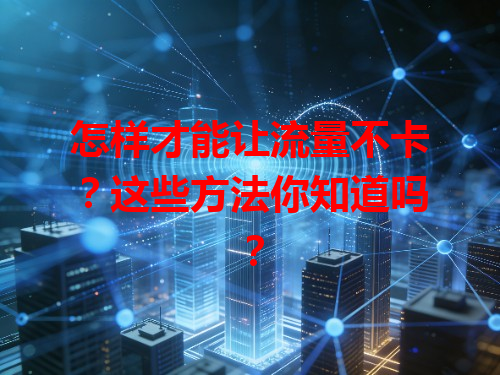 怎样才能让流量不卡？这些方法你知道吗？