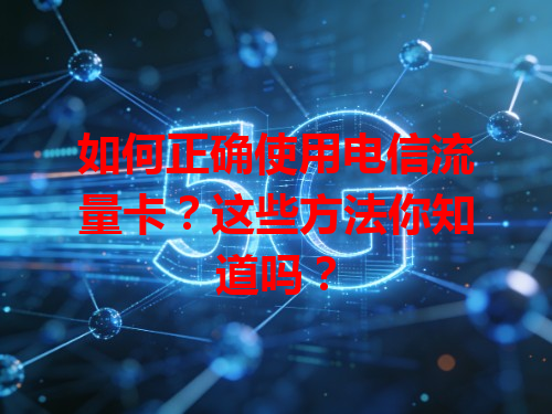 如何正确使用电信流量卡？这些方法你知道吗？