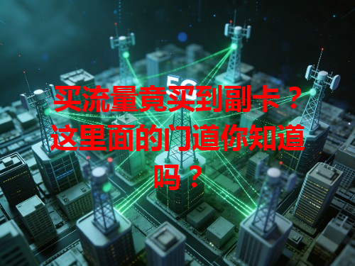 买流量竟买到副卡？这里面的门道你知道吗？