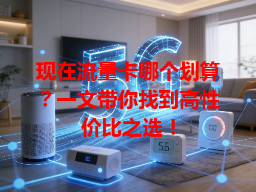 现在流量卡哪个划算？一文带你找到高性价比之选！