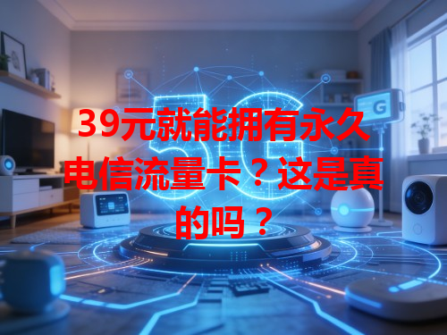 39元就能拥有永久电信流量卡？这是真的吗？