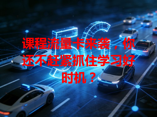 课程流量卡来袭，你还不赶紧抓住学习好时机？