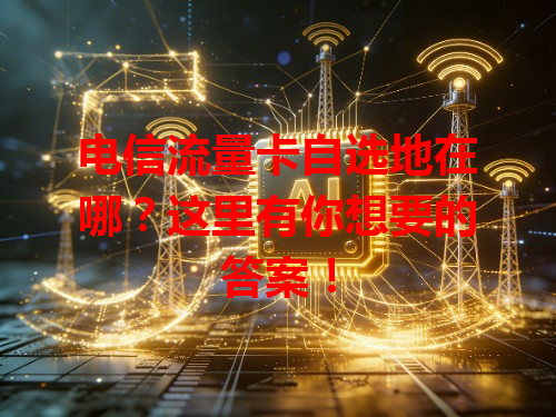 电信流量卡自选地在哪？这里有你想要的答案！