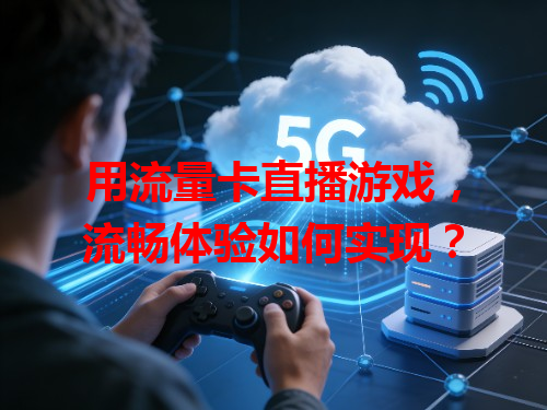 用流量卡直播游戏，流畅体验如何实现？