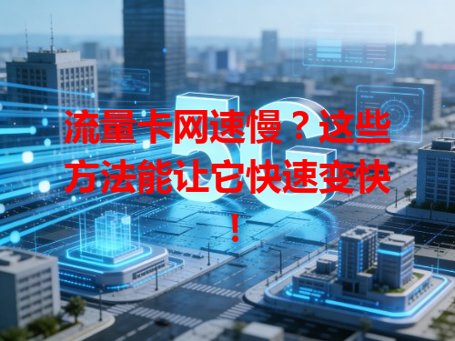 流量卡网速慢？这些方法能让它快速变快！