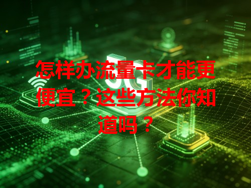 怎样办流量卡才能更便宜？这些方法你知道吗？