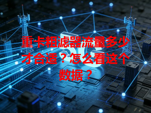 重卡粗滤器流量多少才合适？怎么看这个数据？