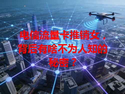 电信流量卡推销女，背后有啥不为人知的秘密？