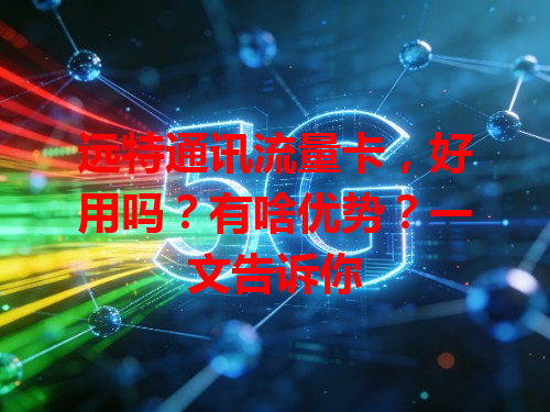 远特通讯流量卡，好用吗？有啥优势？一文告诉你