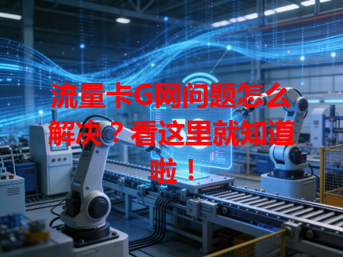 流量卡G网问题怎么解决？看这里就知道啦！