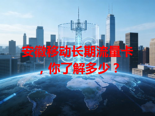 安徽移动长期流量卡，你了解多少？