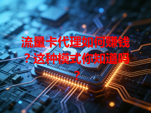 流量卡代理如何赚钱？这种模式你知道吗？