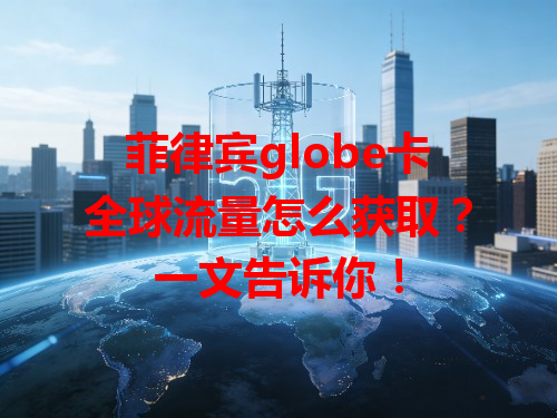 菲律宾globe卡全球流量怎么获取？一文告诉你！