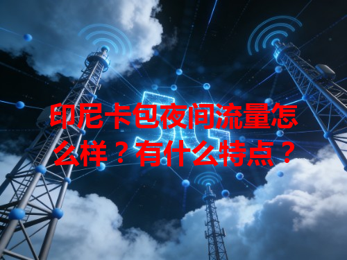 印尼卡包夜间流量怎么样？有什么特点？