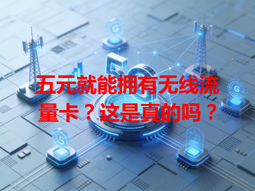 五元就能拥有无线流量卡？这是真的吗？