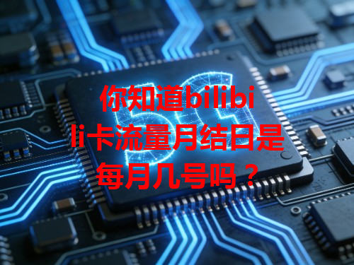 你知道bilibili卡流量月结日是每月几号吗？