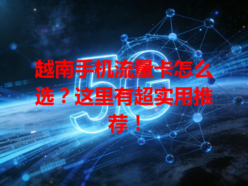 越南手机流量卡怎么选？这里有超实用推荐！