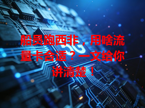 船员跑西非，用啥流量卡合适？一文给你讲清楚！