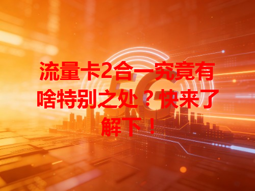 流量卡2合一究竟有啥特别之处？快来了解下！