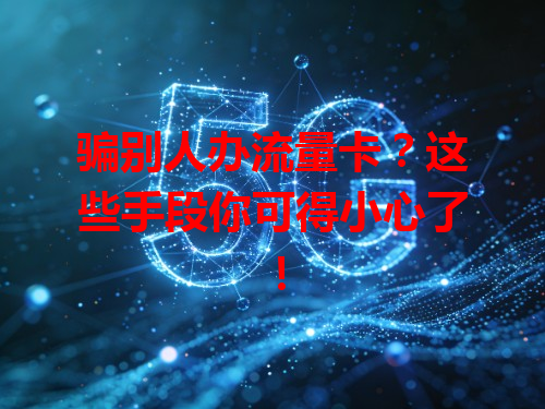 骗别人办流量卡？这些手段你可得小心了！