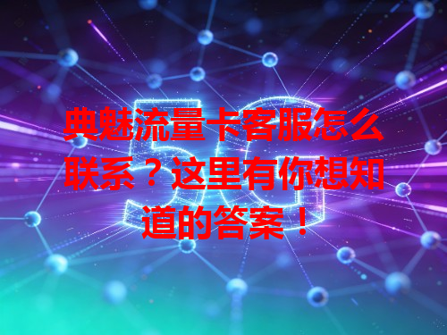 典魅流量卡客服怎么联系？这里有你想知道的答案！