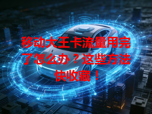 移动大王卡流量用完了怎么办？这些方法快收藏！
