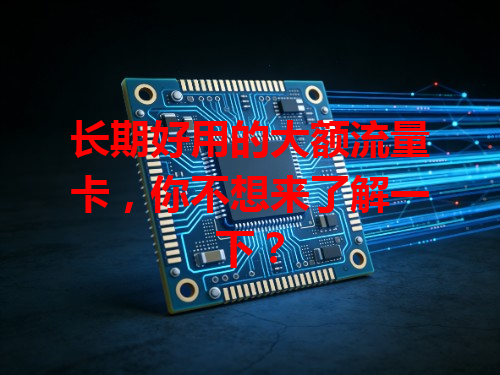 长期好用的大额流量卡，你不想来了解一下？