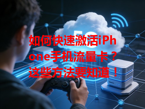 如何快速激活iPhone手机流量卡？这些方法要知道！