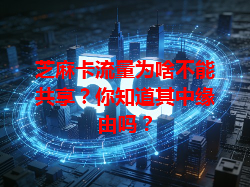 芝麻卡流量为啥不能共享？你知道其中缘由吗？