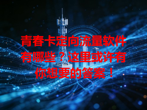 青春卡定向流量软件有哪些？这里或许有你想要的答案！