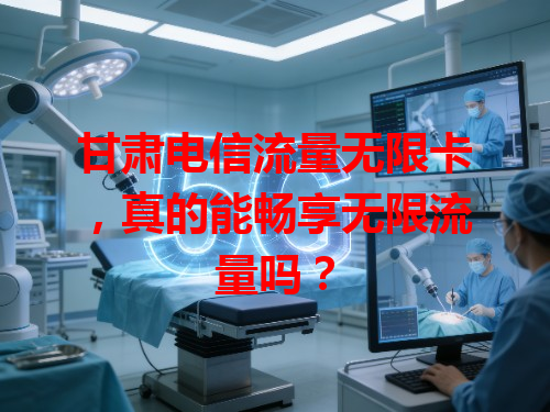 甘肃电信流量无限卡，真的能畅享无限流量吗？