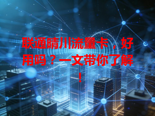 联通晴川流量卡，好用吗？一文带你了解！