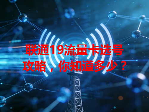 联通19流量卡选号攻略，你知道多少？