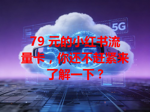 79 元的小红书流量卡，你还不赶紧来了解一下？