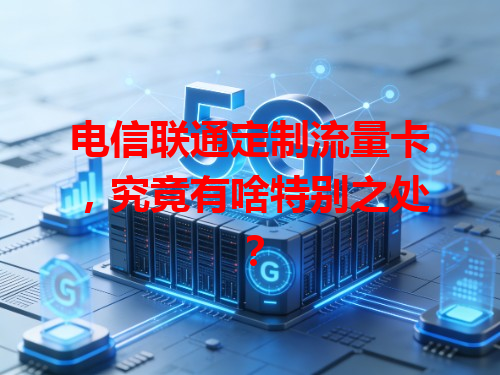 电信联通定制流量卡，究竟有啥特别之处？