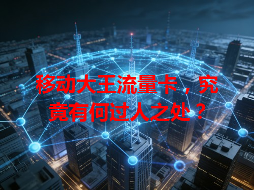 移动大王流量卡，究竟有何过人之处？