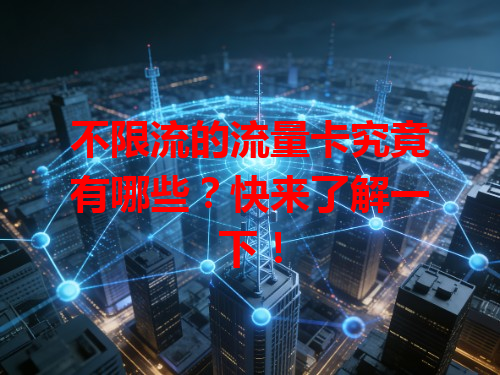 不限流的流量卡究竟有哪些？快来了解一下！
