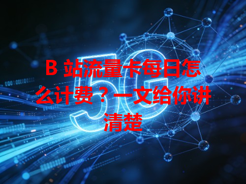 B 站流量卡每日怎么计费？一文给你讲清楚