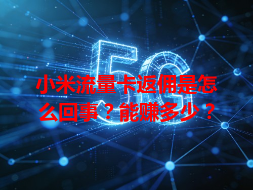 小米流量卡返佣是怎么回事？能赚多少？
