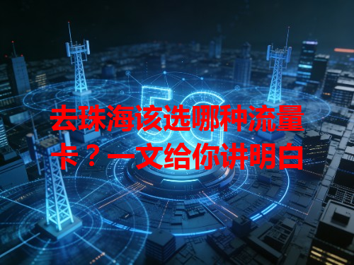 去珠海该选哪种流量卡？一文给你讲明白